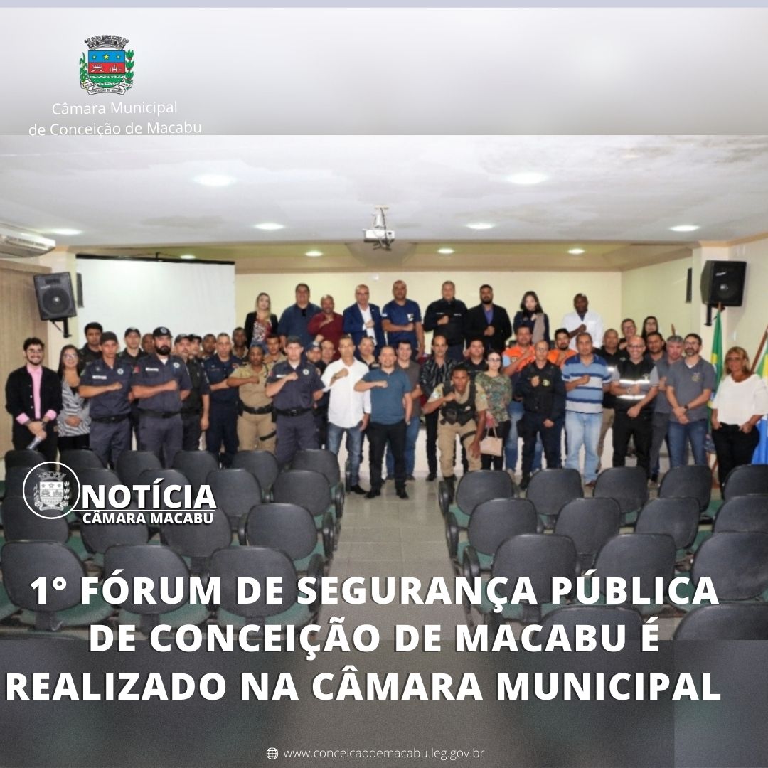 1° FÓRUM DE SEGURANÇA PÚBLICA DE CONCEIÇÃO DE MACABU É REALIZADO NA CÂMARA MUNICIPAL