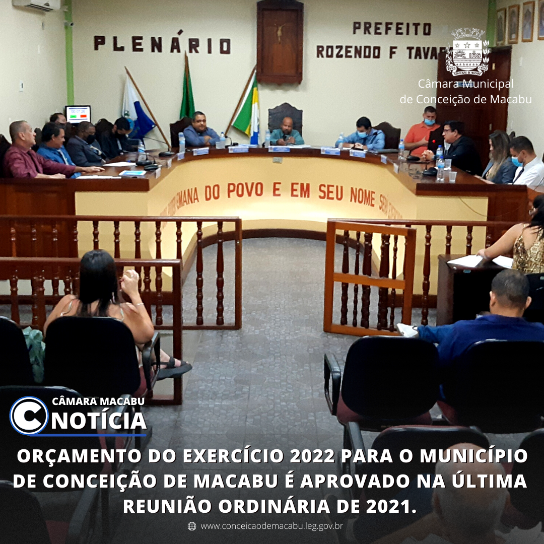 ORÇAMENTO DO EXERCÍCIO 2022 PARA O MUNICÍPIO DE CONCEIÇÃO DE MACABU É APROVADO NA ÚLTIMA REUNIÃO ORDINÁRIA DE 2021.