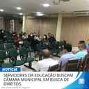 SERVIDORES DA EDUCAÇÃO BUSCAM CÂMARA MUNICIPAL EM BUSCA DE DIREITOS.